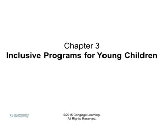 ©2015 Cengage Learning.
All Rights Reserved.
Chapter 3
Inclusive Programs for Young Children
 