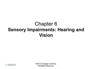 ©2015 Cengage Learning.
All Rights Reserved.
Chapter 6
Sensory Impairments: Hearing and
Vision
 
