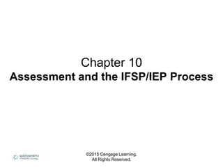 ©2015 Cengage Learning.
All Rights Reserved.
Chapter 10
Assessment and the IFSP/IEP Process
 