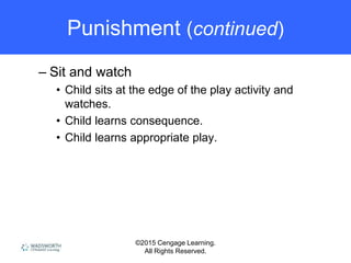 ©2015 Cengage Learning.
All Rights Reserved.
Punishment (continued)
– Sit and watch
• Child sits at the edge of the play activity and
watches.
• Child learns consequence.
• Child learns appropriate play.
 