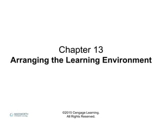 ©2015 Cengage Learning.
All Rights Reserved.
Chapter 13
Arranging the Learning Environment
 