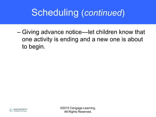©2015 Cengage Learning.
All Rights Reserved.
Scheduling (continued)
– Giving advance notice—let children know that
one activity is ending and a new one is about
to begin.
 