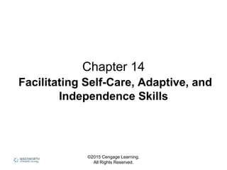 ©2015 Cengage Learning.
All Rights Reserved.
Chapter 14
Facilitating Self-Care, Adaptive, and
Independence Skills
 