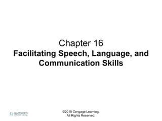 ©2015 Cengage Learning.
All Rights Reserved.
Chapter 16
Facilitating Speech, Language, and
Communication Skills
 