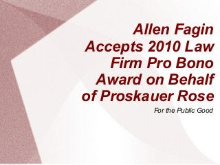 Allen Fagin
Accepts 2010 Law
Firm Pro Bono
Award on Behalf
of Proskauer Rose
For the Public Good
 
