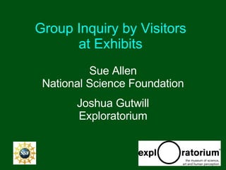 Group Inquiry by Visitors  at Exhibits   Sue Allen National Science Foundation Joshua Gutwill Exploratorium 