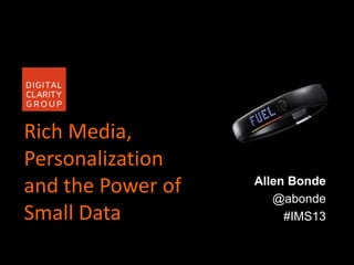 Rich Media,
Personalization
and the Power of
Small Data
Allen Bonde
@abonde
#IMS13
 