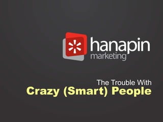 The Trouble With
Crazy (Smart) People
 