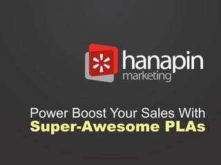 Power Boost Your Sales With
Super-Awesome PLAs
 