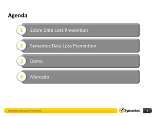 Agenda

          1        Sobre Data Loss Prevention

          2        Symantec Data Loss Prevention

          3        Demo


          4        Mercado




Symantec Data Loss Prevention                      2
 