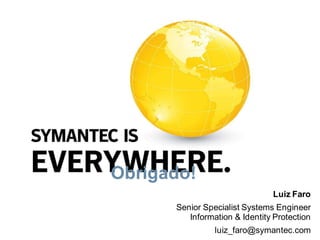 Obrigado!
                               Luiz Faro
      Senior Specialist Systems Engineer
         Information & Identity Protection
                luiz_faro@symantec.com
 