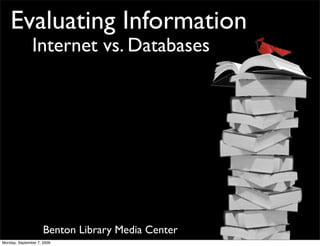 Evaluating Information
               Internet vs. Databases




                     Benton Library Media Center
Monday, September 7, 2009
 