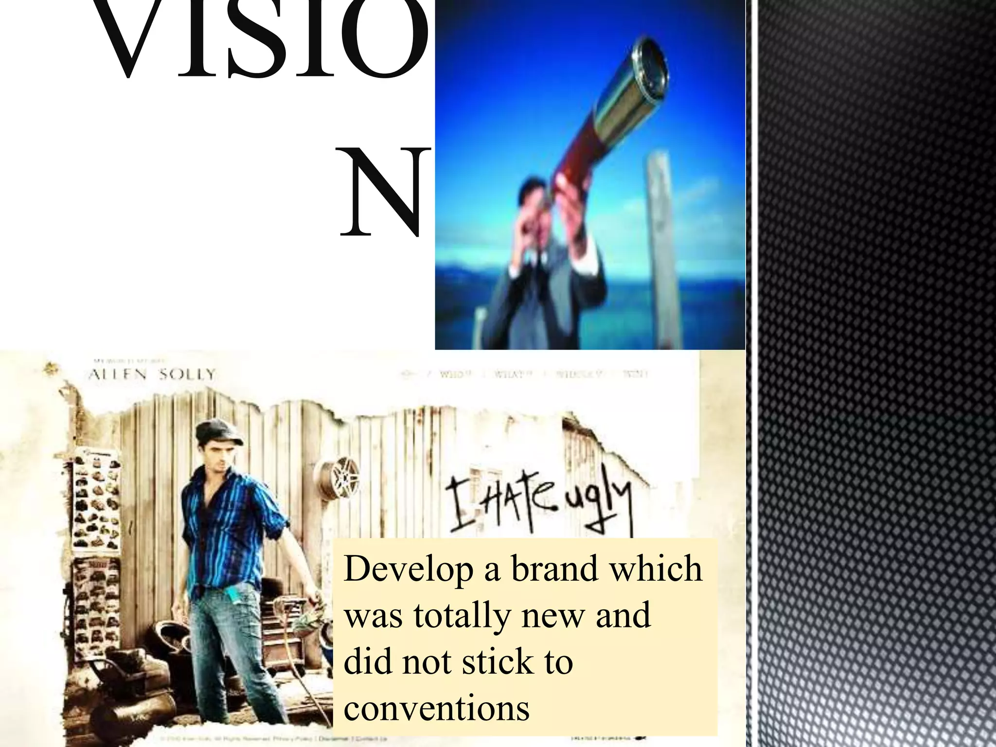 VISIO
    N

   aimed to a brand which
   Develop emerge as a
   brand which was totally
   was totally new and
   newnot stick to stick to
   did and did not
   conventions
   conventions
 