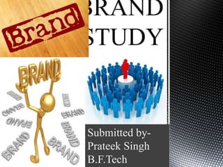 BRAND
STUDY


Submitted by-
Prateek Singh
B.F.Tech
 