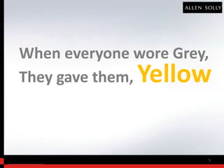 When everyone wore Grey,
              Yellow
They gave them,



                       5
 