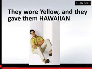 They wore Yellow, and they
gave them HAWAIIAN




                         7
 
