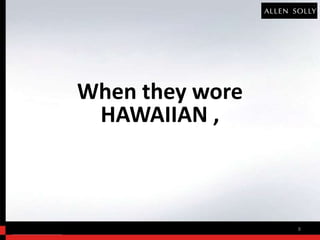 When they wore
 HAWAIIAN ,



                 8
 