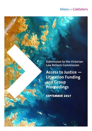 Allens is an independent partnership operating in alliance with Linklaters LLP.
Submission to the Victorian
Law Reform Commission
Access to Justice —
Litigation Funding
and Group
Proceedings
SEPTEMBER 2017
 