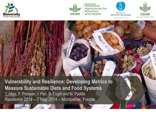 Vulnerability and Resilience: Developing Metrics to
Measure Sustainable Diets and Food Systems
T. Allen, P. Prosperi, I. Peri, B. Cogill and M. Padilla
Resilience 2014 – 7 May 2014 – Montpellier, France
 