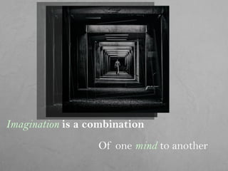 Imagination is a combination
Of one mind to another
 