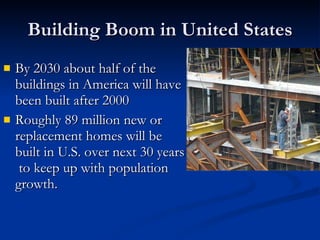 Building Boom in United States By 2030 about half of the  buildings in America will have  been built after 2000 Roughly 89 million new or  replacement homes will be  built in U.S. over next 30 years  to keep up with population  growth. 
