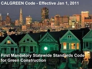 CALGREEN Code - Effective Jan 1, 2011 First Mandatory Statewide Standards Code for Green Construction 