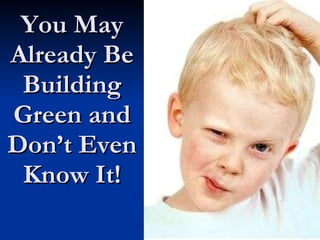 You May Already Be Building Green and Don’t Even Know It! 