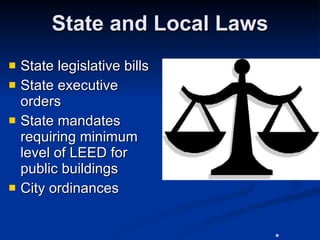 State and Local Laws State legislative bills State executive orders State mandates requiring minimum level of LEED for public buildings City ordinances * 