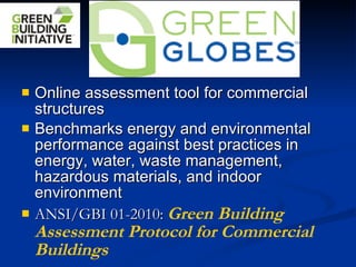 Online assessment tool for commercial structures  Benchmarks energy and environmental performance against best practices in energy, water, waste management, hazardous materials, and indoor environment ANSI/GBI 01-2010:  Green Building Assessment Protocol for Commercial Buildings 