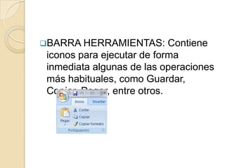 BARRA HERRAMIENTAS:         Contiene
 iconos para ejecutar de forma
 inmediata algunas de las operaciones
 más habituales, como Guardar,
 Copiar, Pegar, entre otros.
 