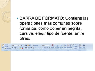    BARRA DE FORMATO: Contiene las
    operaciones más comunes sobre
    formatos, como poner en negrita,
    cursiva, elegir tipo de fuente, entre
    otras.
 