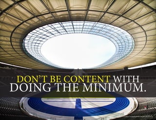 DON’T BE CONTENT WITH
DOING THE MINIMUM.
https://www.flickr.com/photos/97962162@N04/19355504274
 
