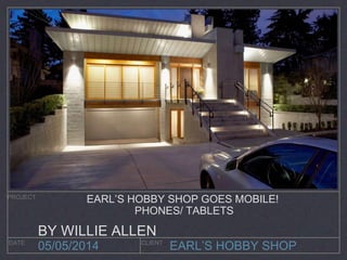 EARL’S HOBBY SHOP
PROJECT
DATE CLIENT
05/05/2014
EARL’S HOBBY SHOP GOES MOBILE!
PHONES/ TABLETS
BY WILLIE ALLEN
 
