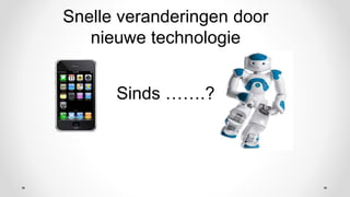 Snelle veranderingen door
nieuwe technologie
Sinds …….?
 