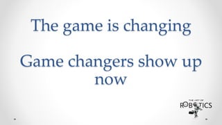 The game is changing
Game changers show up
now
 