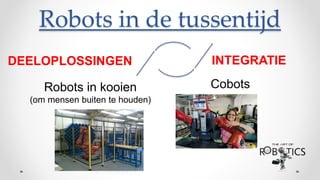 Robots in de tussentijd
DEELOPLOSSINGEN INTEGRATIE
Robots in kooien
(om mensen buiten te houden)
Cobots
 