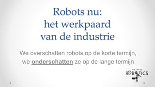 Robots nu:
het werkpaard
van de industrie
We overschatten robots op de korte termijn,
we onderschatten ze op de lange termijn
 