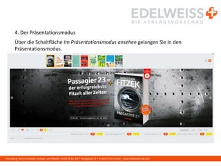 Harenberg Kommunikation Verlags- und Medien GmbH & Co. KG • Königswall 21 • D-44137 Dortmund | www.edelweiss-de.com
4. Der Präsentationsmodus
Über die Schaltfläche Im Präsentationsmodus ansehen gelangen Sie in den
Präsentationsmodus.
 