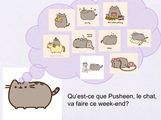 Qu’est-ce que Pusheen, le chat,
va faire ce week-end?
 