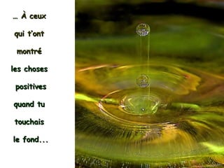 …   À  ceux  qui t’ont  montré   les choses  positives quand tu  touchais  le fond... 