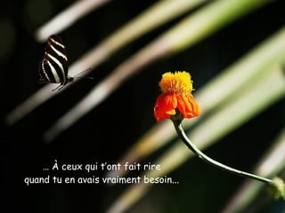 …   À  ceux qui t’ont fait rire quand tu en avais vraiment besoin ... 