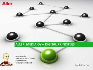 Aller  Media Oy – Digital principles Jarno Alastalo SDO, Social District Officer Aller Media Oy Twitter @socialdistrict Kuva: © AllOver Press 