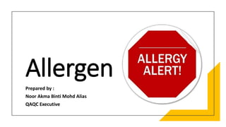 Allergen
Prepared by :
Noor Akma Binti Mohd Alias
QAQC Executive
 