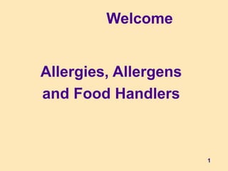 1
Allergies, Allergens
and Food Handlers
Welcome
 