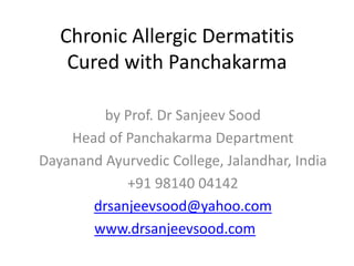 Chronic Allergic DermatitisCured with Panchakarma by Prof. Dr Sanjeev Sood Head of Panchakarma Department Dayanand Ayurvedic College, Jalandhar, India +91 98140 04142 drsanjeevsood@yahoo.com www.drsanjeevsood.com 