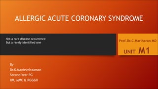 ALLERGIC ACUTE CORONARY SYNDROME
By
Dr.K.Manievelraaman
Second Year PG
IIM, MMC & RGGGH
UNIT M1
Prof.Dr.C.Hariharan MD
Not a rare disease occurrence
But a rarely identified one
 