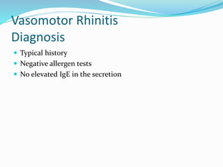Vasomotor Rhinitis 
Diagnosis 
 Typical history 
 Negative allergen tests 
 No elevated IgE in the secretion 
 