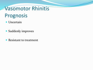 Vasomotor Rhinitis 
Prognosis 
 Uncertain 
 Suddenly improves 
 Resistant to treatment 
 