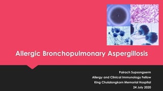 Allergic Bronchopulmonary Aspergillosis
Pairach Supsongserm
Allergy and Clinical Immunology Fellow
King Chulalongkorn Memorial Hospital
24 July 2020
 