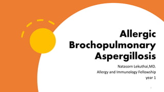 Allergic
Brochopulmonary
Aspergillosis
Natasorn Lekuthai,MD.
Allergy and Immunology Fellowship
year 1
1
 